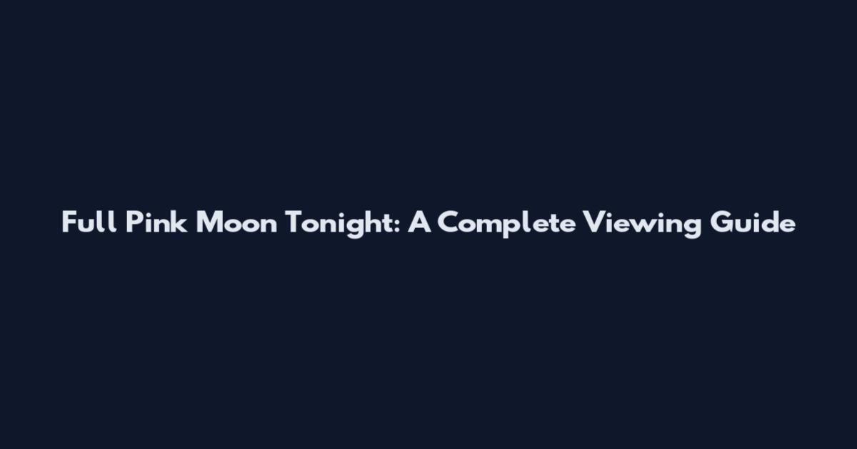Full Pink Moon Tonight: A Complete Viewing Guide