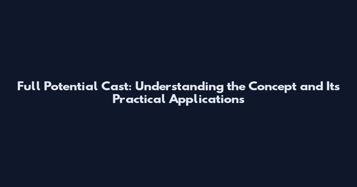 Full Potential Cast: Understanding the Concept and Its Practical Applications