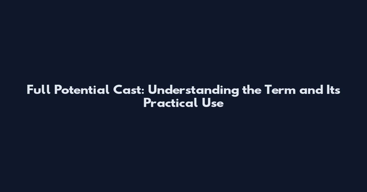 Full Potential Cast: Understanding the Term and Its Practical Use