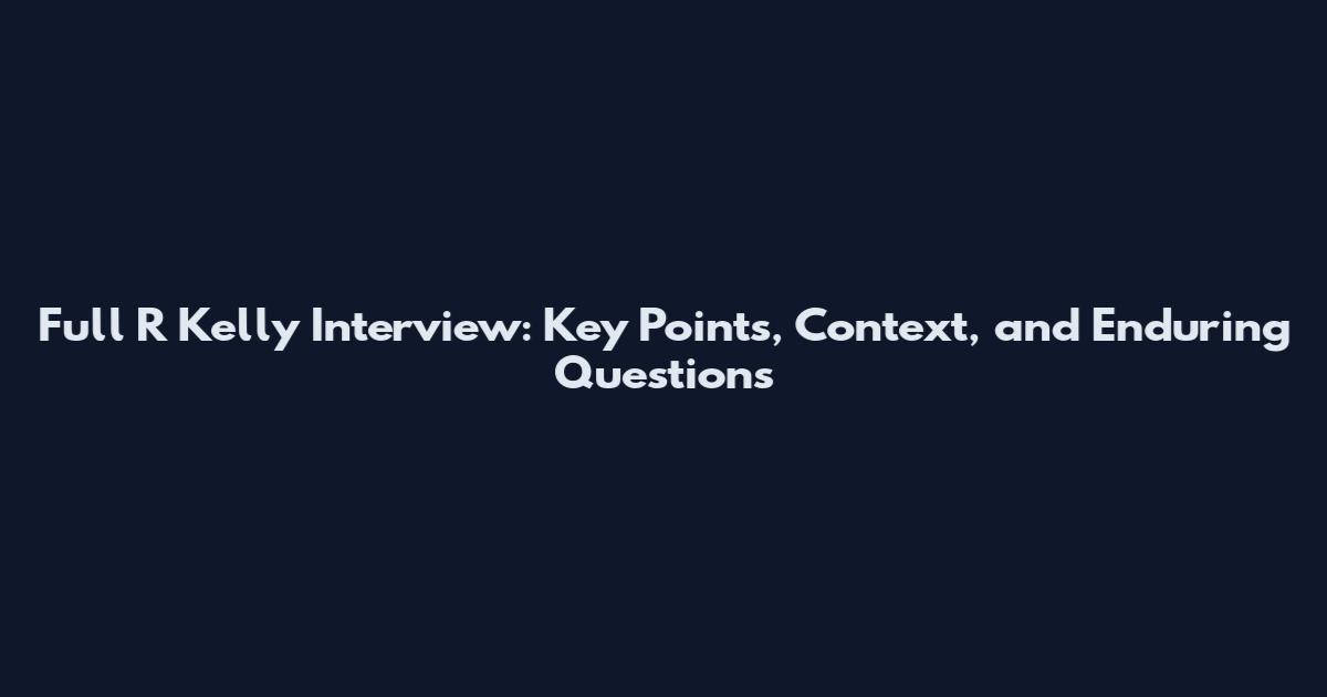 Full R Kelly Interview: Key Points, Context, and Enduring Questions