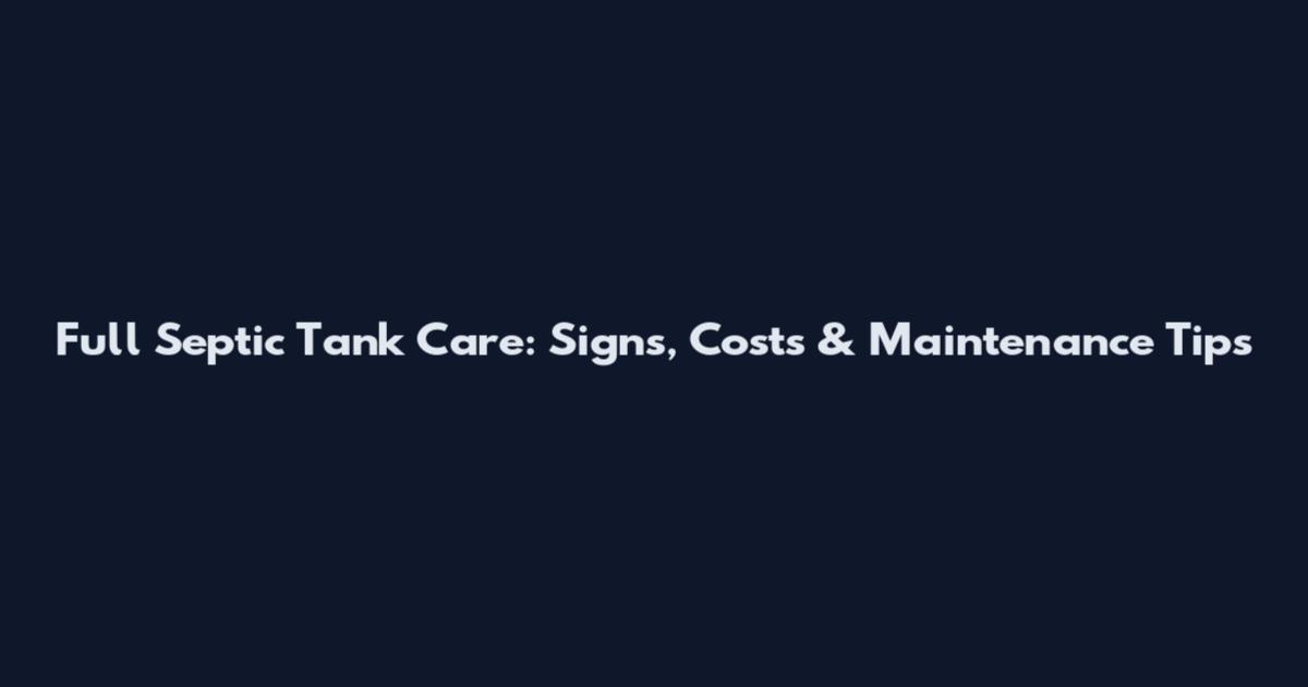 Full Septic Tank Care: Signs, Costs & Maintenance Tips