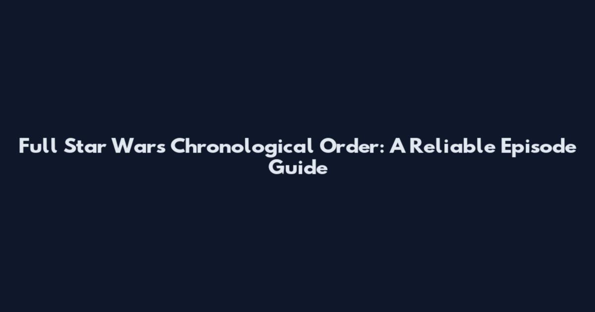 Full Star Wars Chronological Order: A Reliable Episode Guide