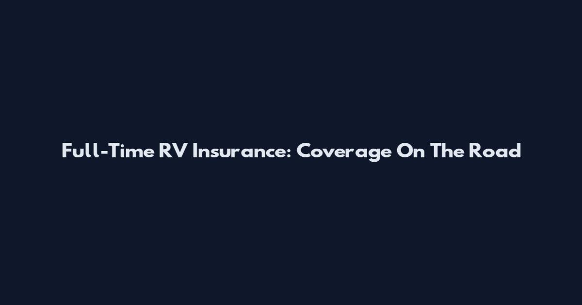 Full-Time RV Insurance: Coverage On The Road