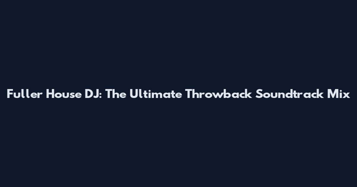 Fuller House DJ: The Ultimate Throwback Soundtrack Mix