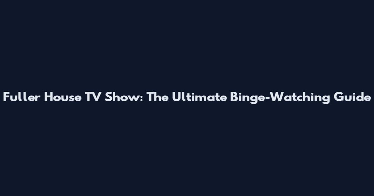 Fuller House TV Show: The Ultimate Binge-Watching Guide