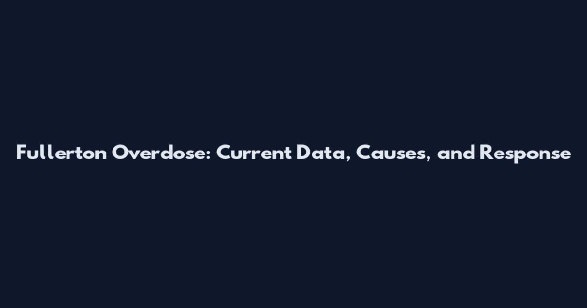 Fullerton Overdose: Current Data, Causes, and Response