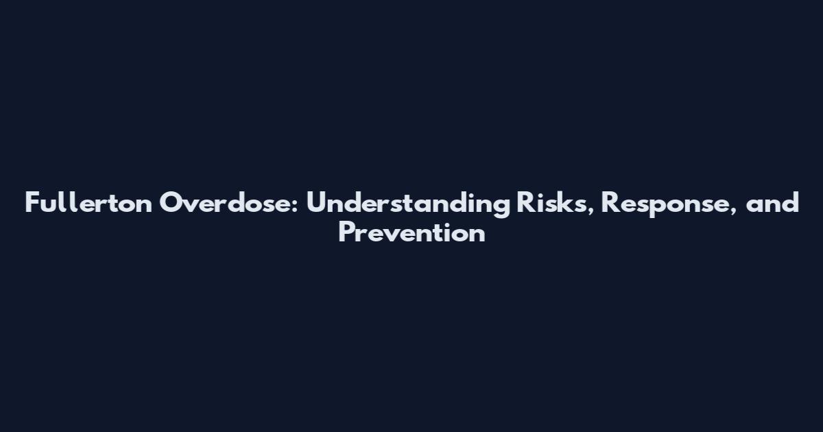 Fullerton Overdose: Understanding Risks, Response, and Prevention