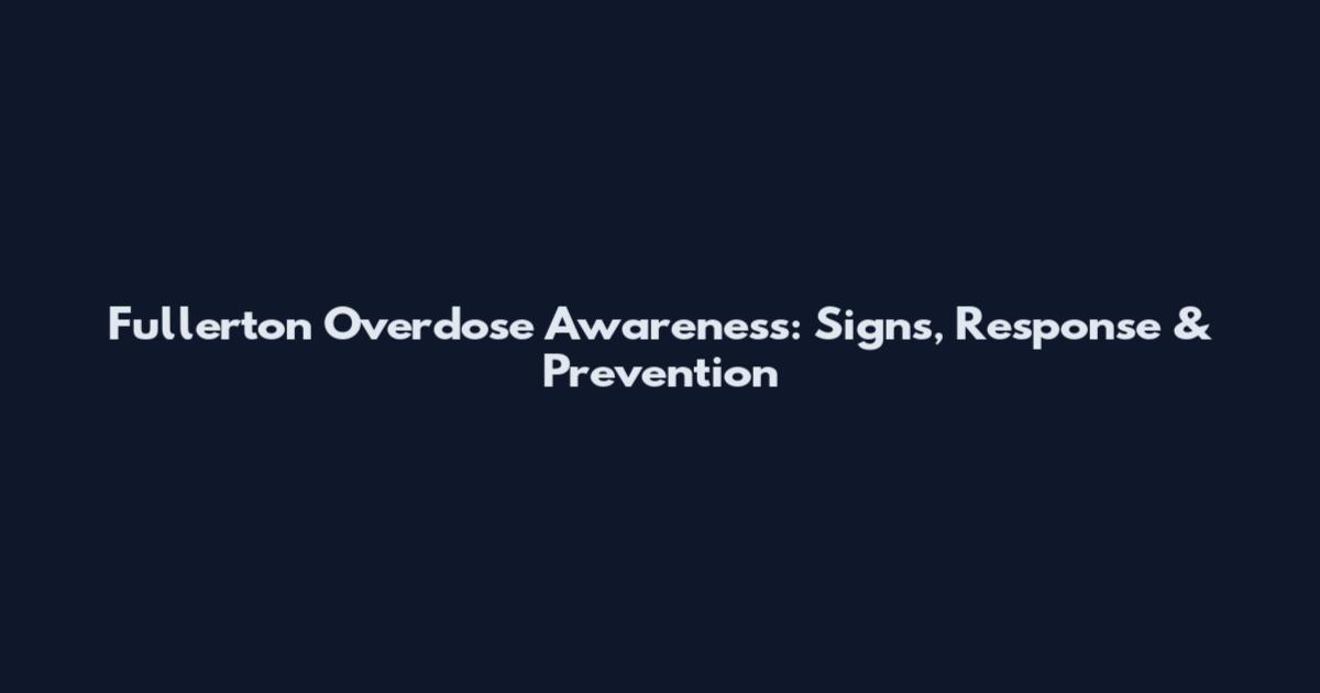 Fullerton Overdose Awareness: Signs, Response & Prevention