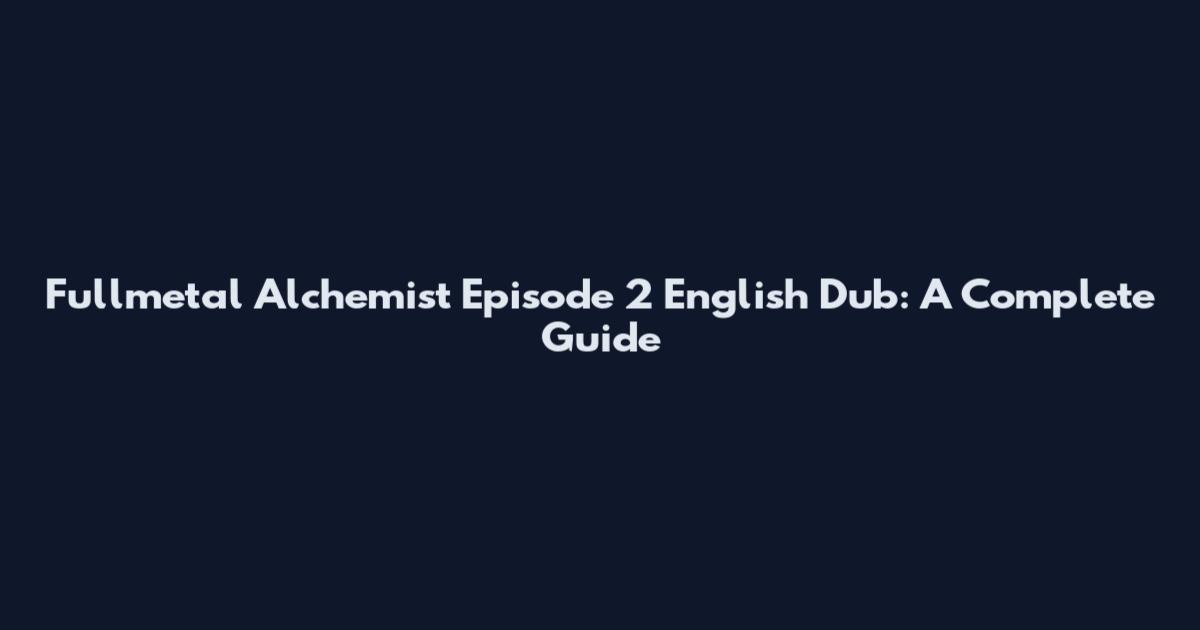 Fullmetal Alchemist Episode 2 English Dub: A Complete Guide