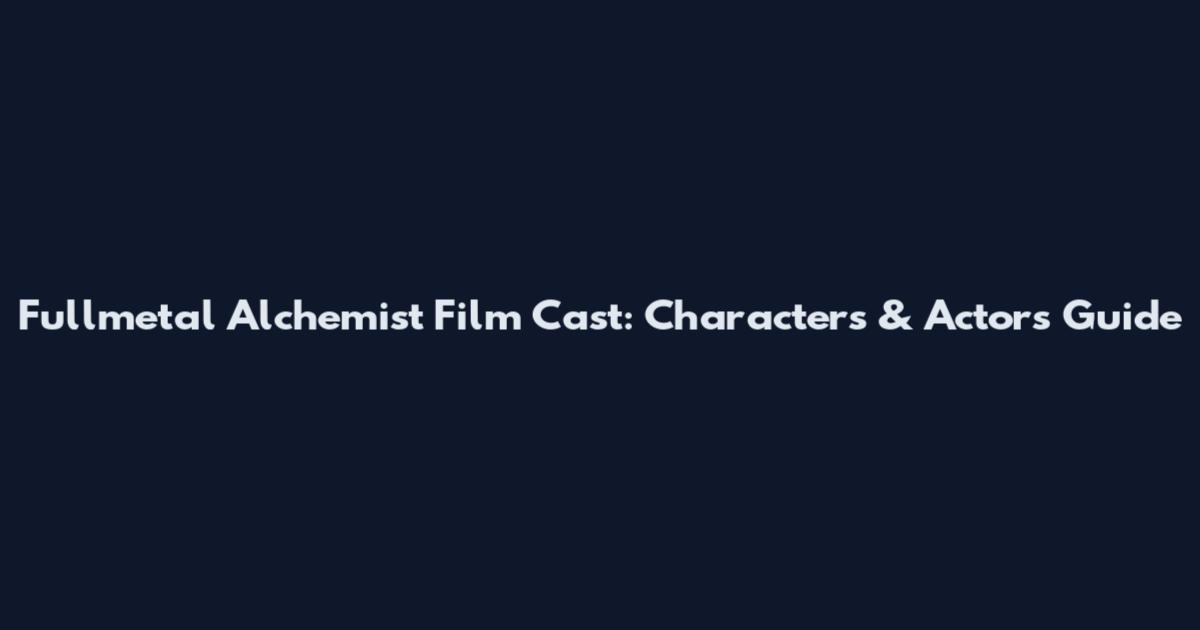 Fullmetal Alchemist Film Cast: Characters & Actors Guide