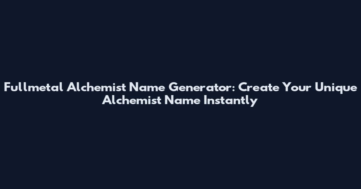 Fullmetal Alchemist Name Generator: Create Your Unique Alchemist Name Instantly