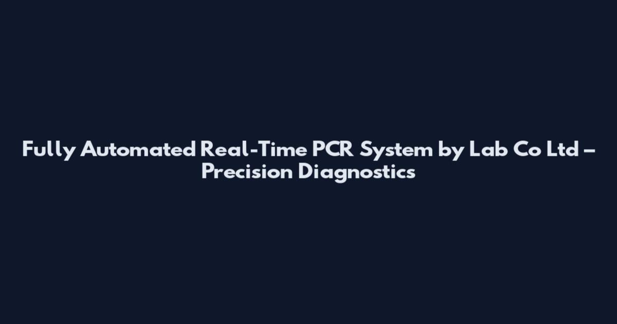 Fully Automated Real-Time PCR System by Lab Co Ltd – Precision Diagnostics