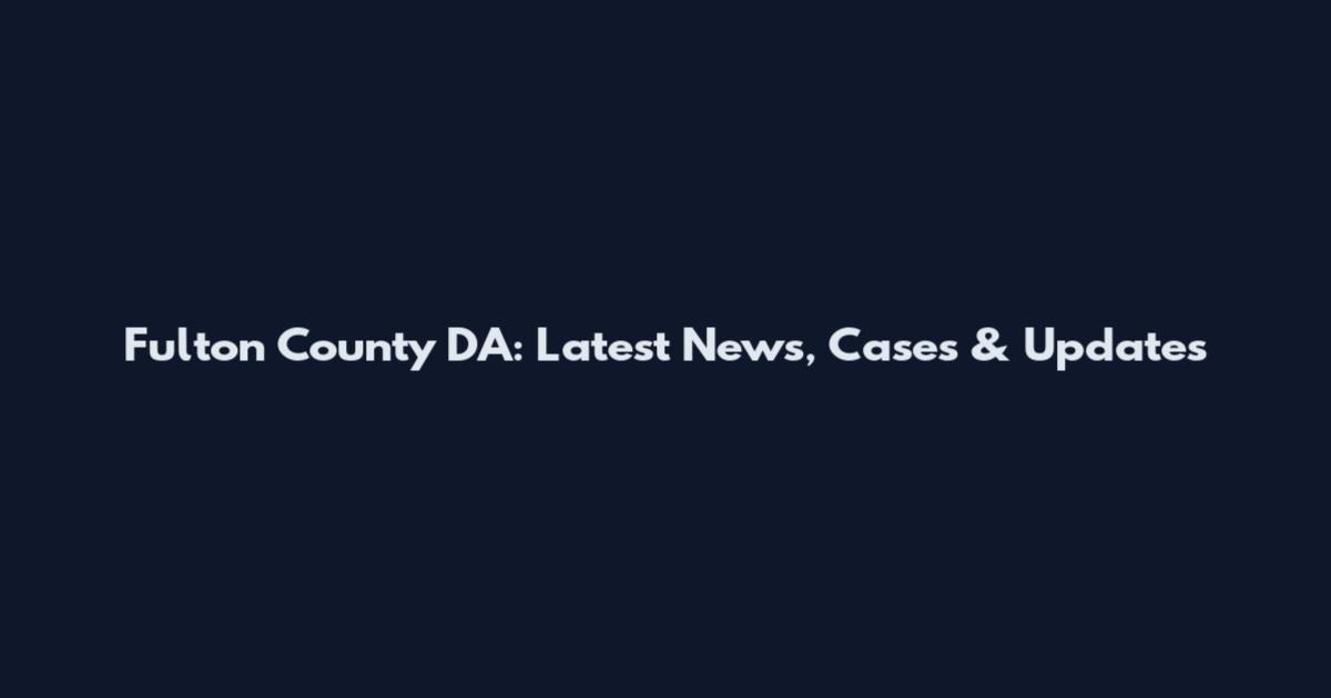 Fulton County DA: Latest News, Cases & Updates