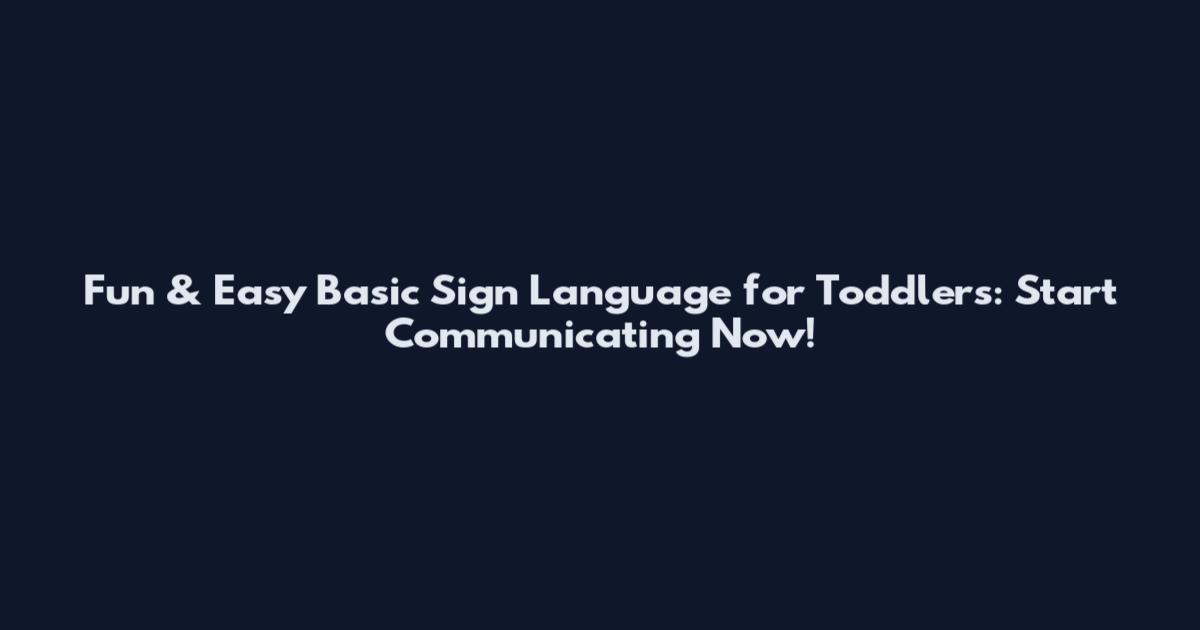 Fun & Easy Basic Sign Language for Toddlers: Start Communicating Now!