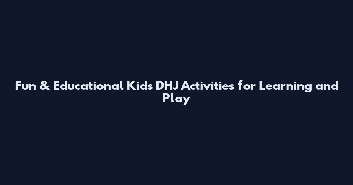 Fun & Educational Kids DHJ Activities for Learning and Play