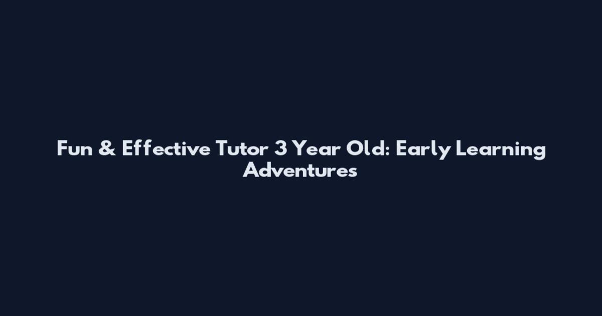 Fun & Effective Tutor 3 Year Old: Early Learning Adventures