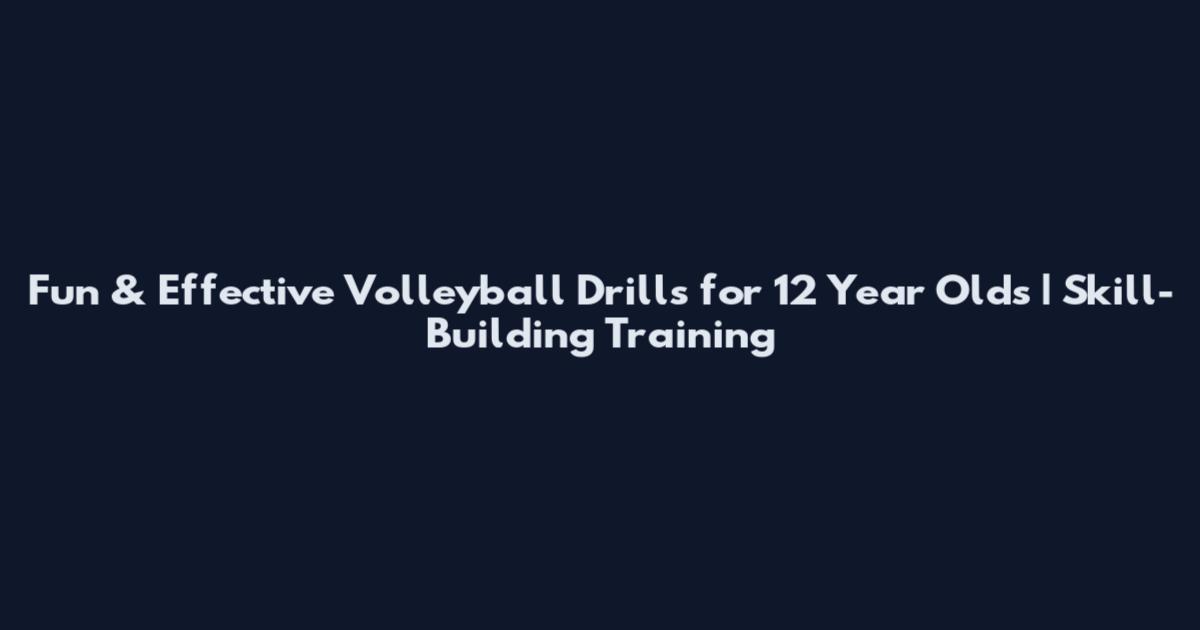 Fun & Effective Volleyball Drills for 12 Year Olds | Skill-Building Training