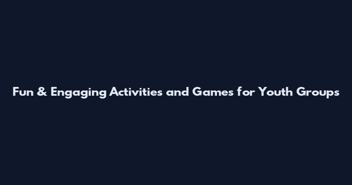 Fun & Engaging Activities and Games for Youth Groups