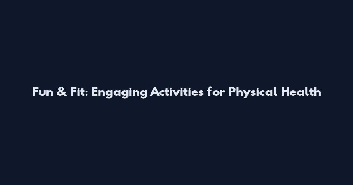 Fun & Fit: Engaging Activities for Physical Health