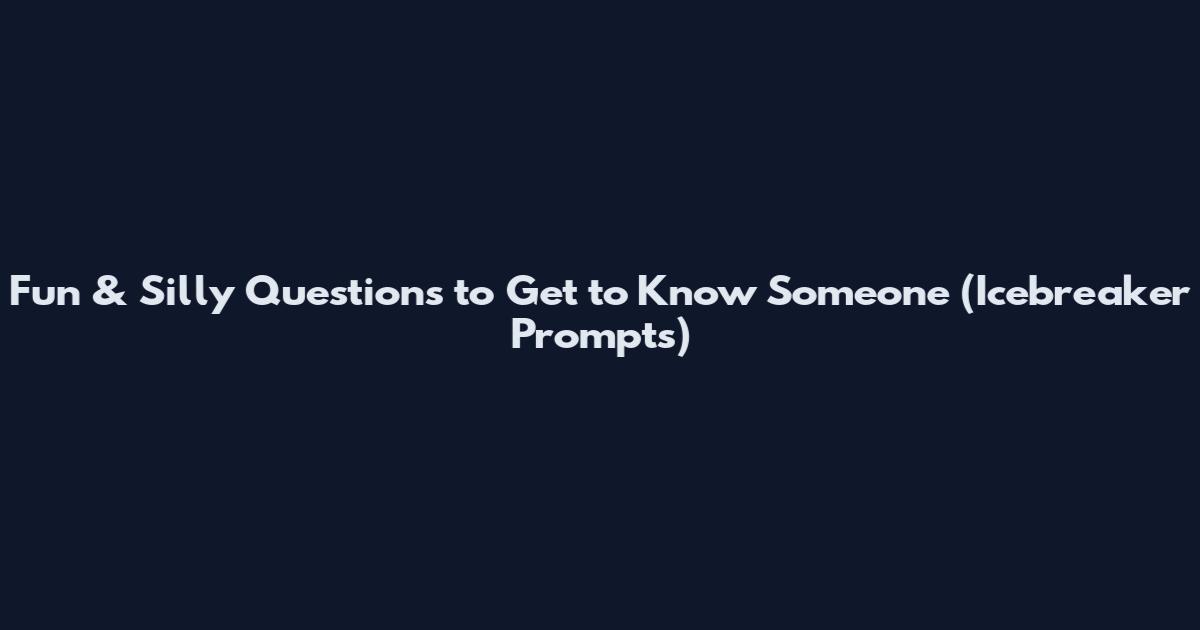 Fun & Silly Questions to Get to Know Someone (Icebreaker Prompts)