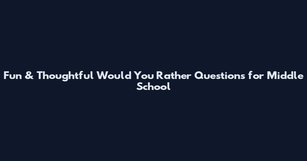Fun & Thoughtful Would You Rather Questions for Middle School