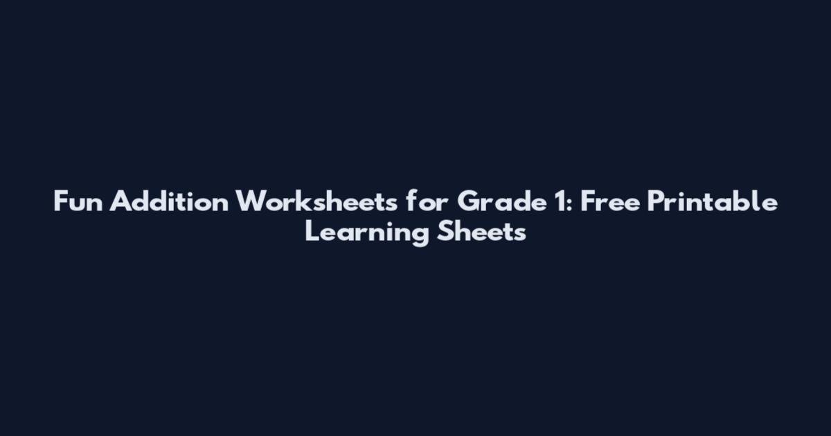 Fun Addition Worksheets for Grade 1: Free Printable Learning Sheets
