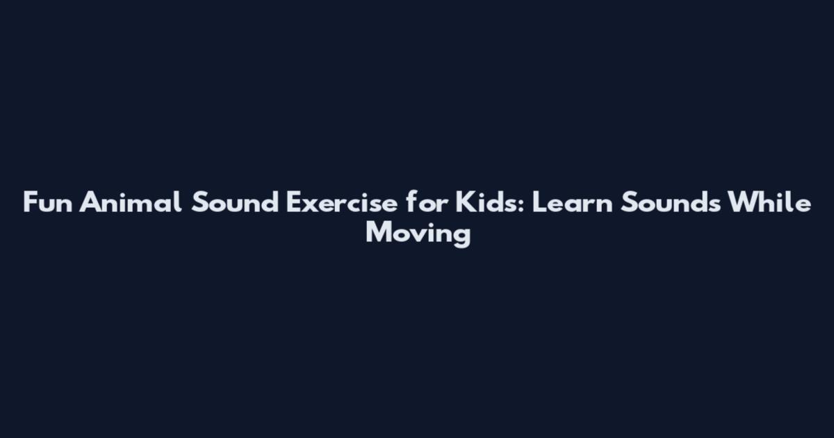 Fun Animal Sound Exercise for Kids: Learn Sounds While Moving