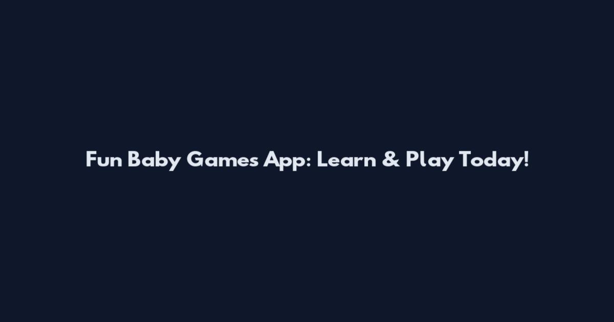 Fun Baby Games App: Learn & Play Today!