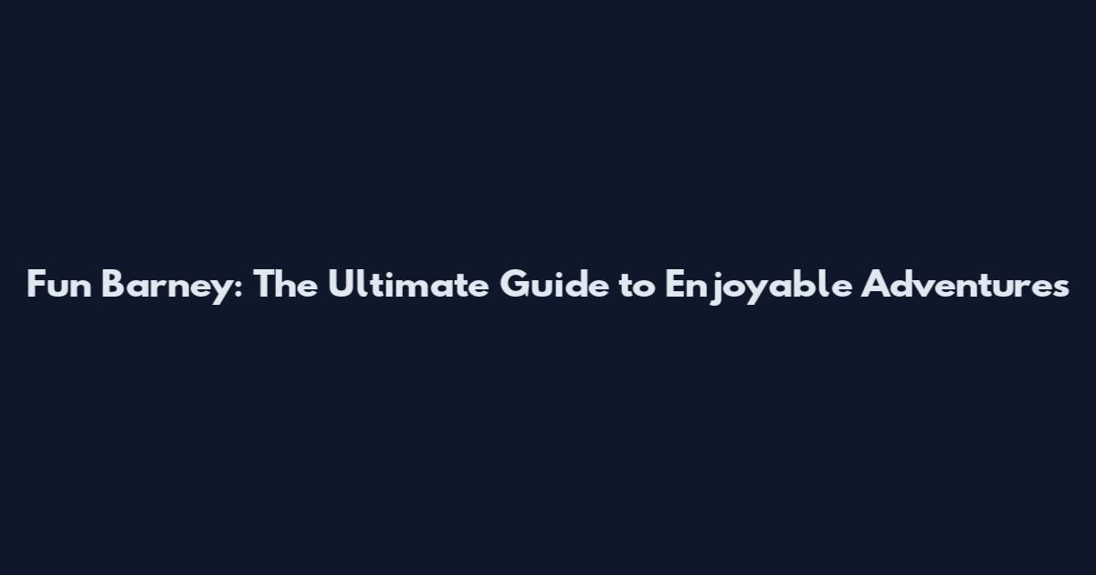 Fun Barney: The Ultimate Guide to Enjoyable Adventures