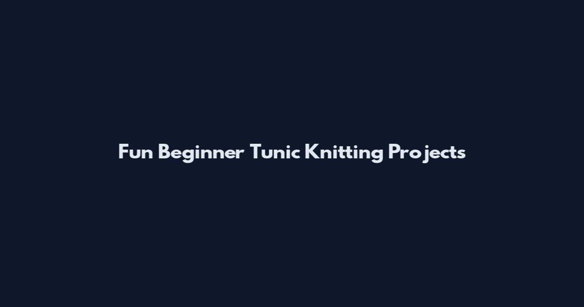 Fun Beginner Tunic Knitting Projects