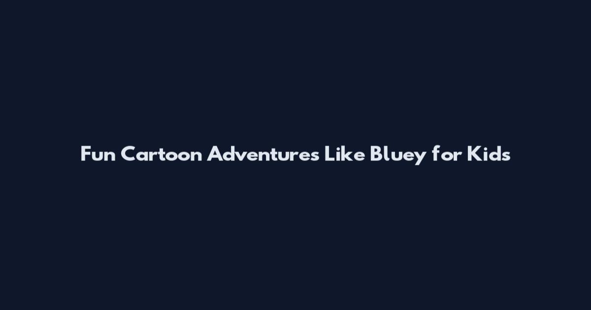 Fun Cartoon Adventures Like Bluey for Kids