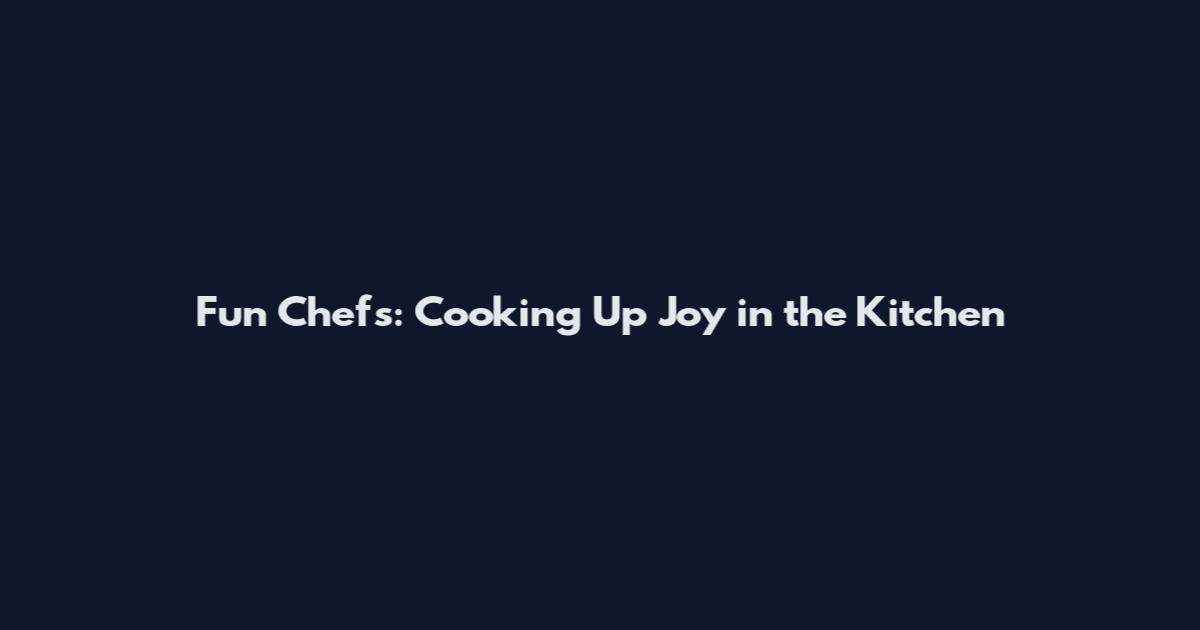 Fun Chefs: Cooking Up Joy in the Kitchen