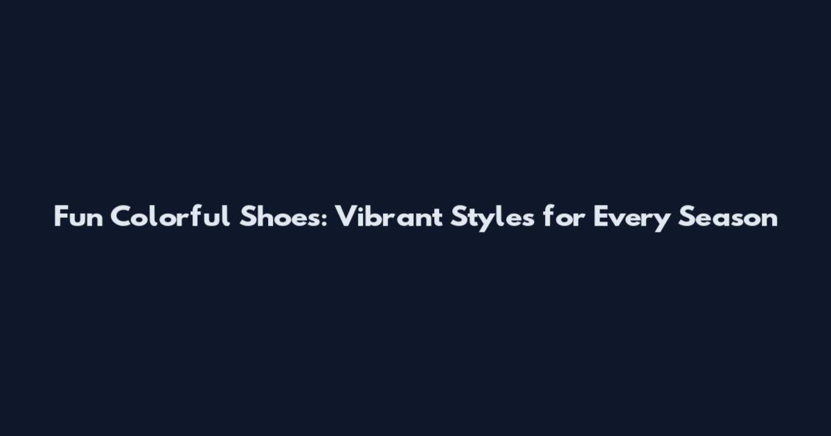 Fun Colorful Shoes: Vibrant Styles for Every Season