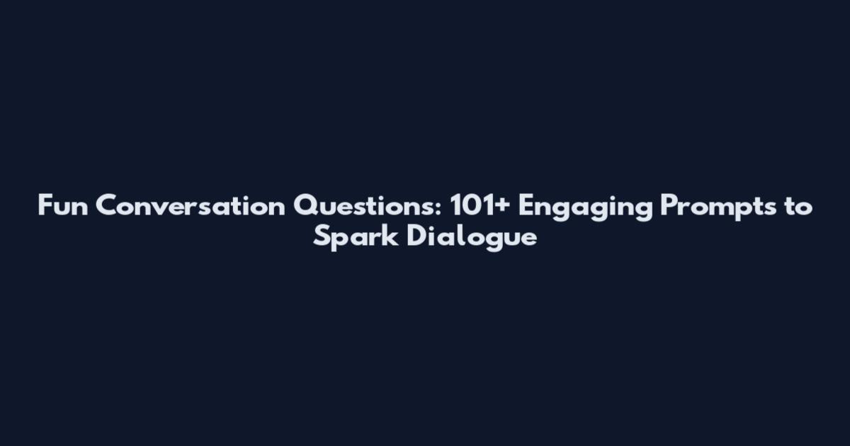 Fun Conversation Questions: 101+ Engaging Prompts to Spark Dialogue