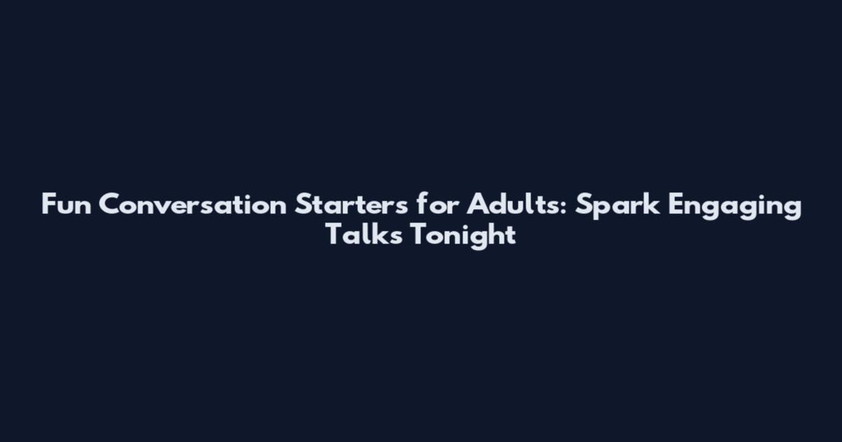 Fun Conversation Starters for Adults: Spark Engaging Talks Tonight