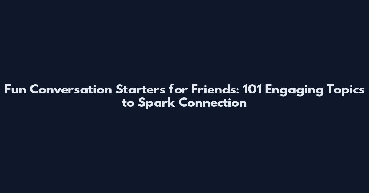 Fun Conversation Starters for Friends: 101 Engaging Topics to Spark Connection