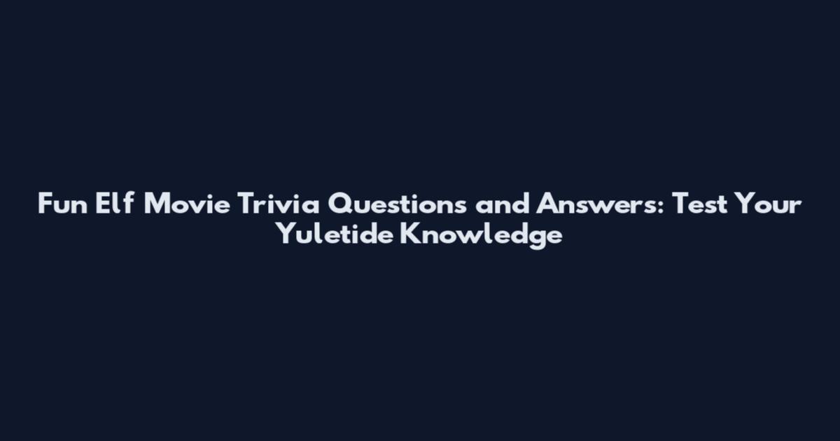 Fun Elf Movie Trivia Questions and Answers: Test Your Yuletide Knowledge