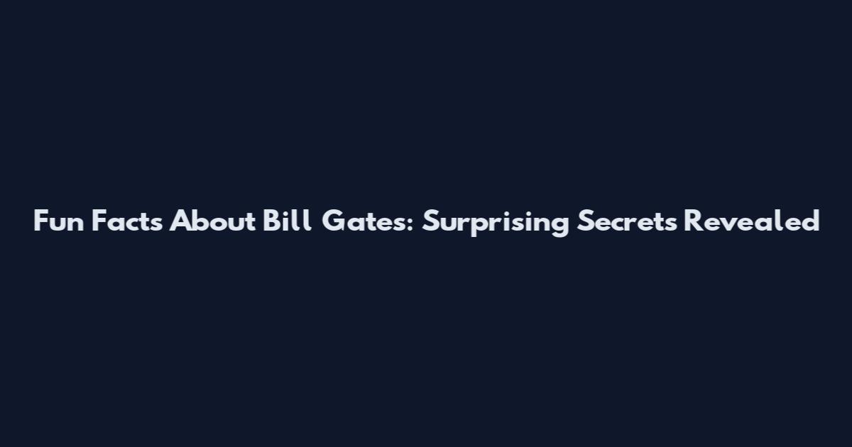 Fun Facts About Bill Gates: Surprising Secrets Revealed
