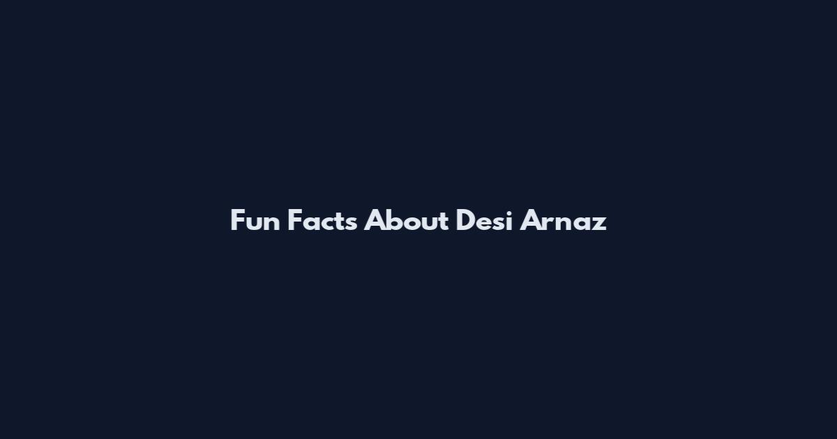 Fun Facts About Desi Arnaz