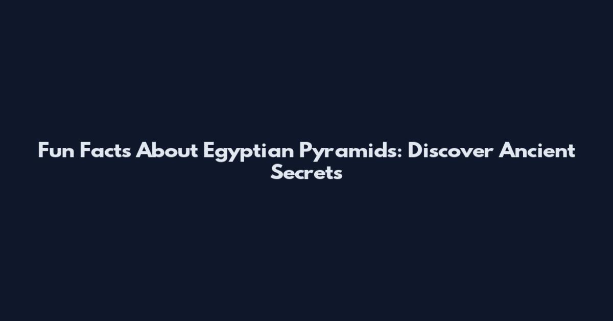 Fun Facts About Egyptian Pyramids: Discover Ancient Secrets