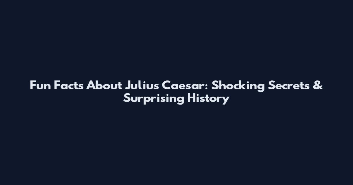 Fun Facts About Julius Caesar: Shocking Secrets & Surprising History