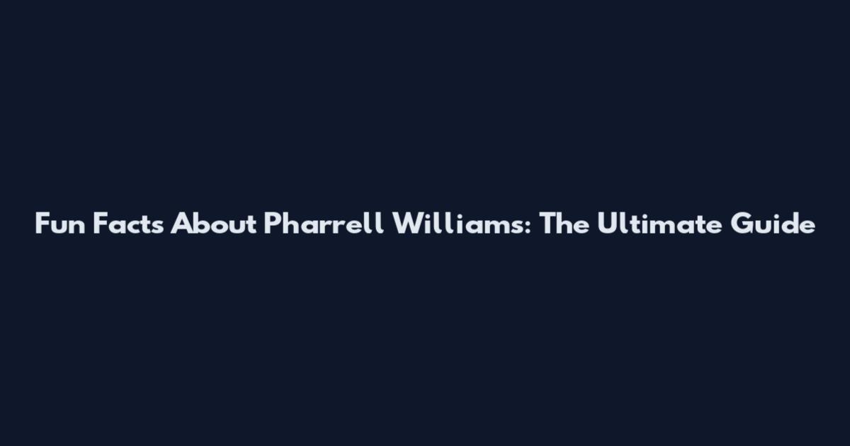 Fun Facts About Pharrell Williams: The Ultimate Guide