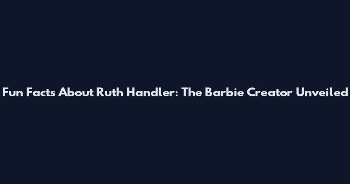 Fun Facts About Ruth Handler: The Barbie Creator Unveiled
