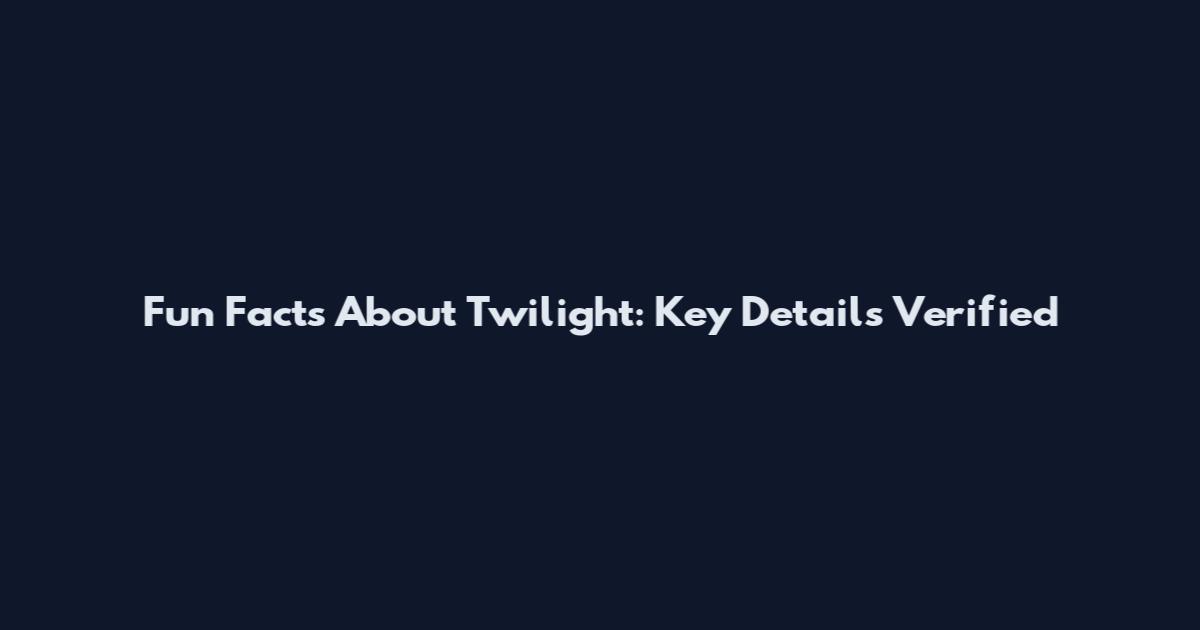 Fun Facts About Twilight: Key Details Verified