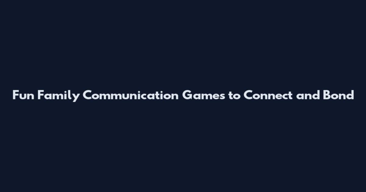 Fun Family Communication Games to Connect and Bond