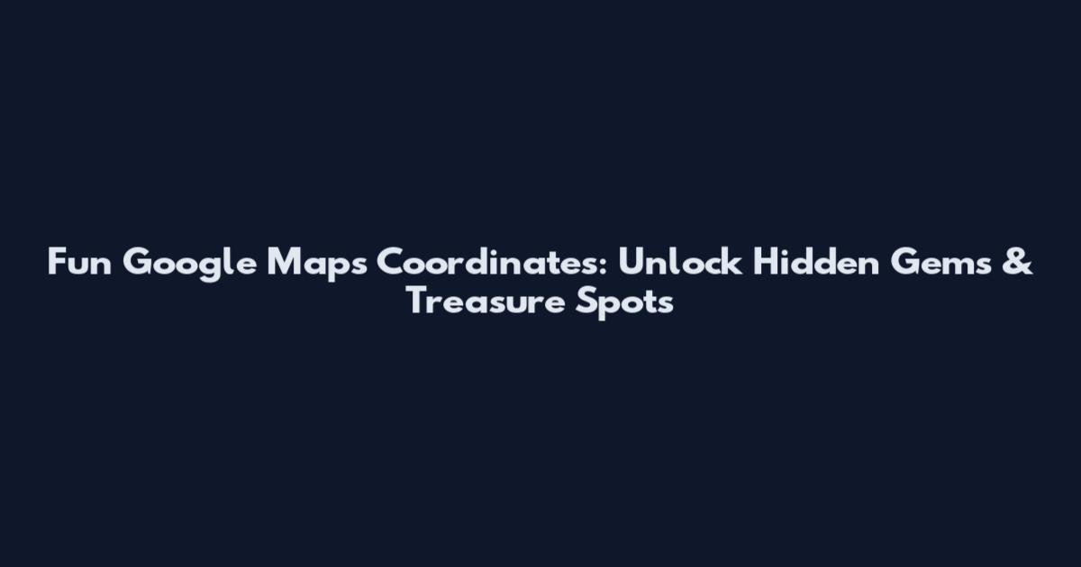 Fun Google Maps Coordinates: Unlock Hidden Gems & Treasure Spots
