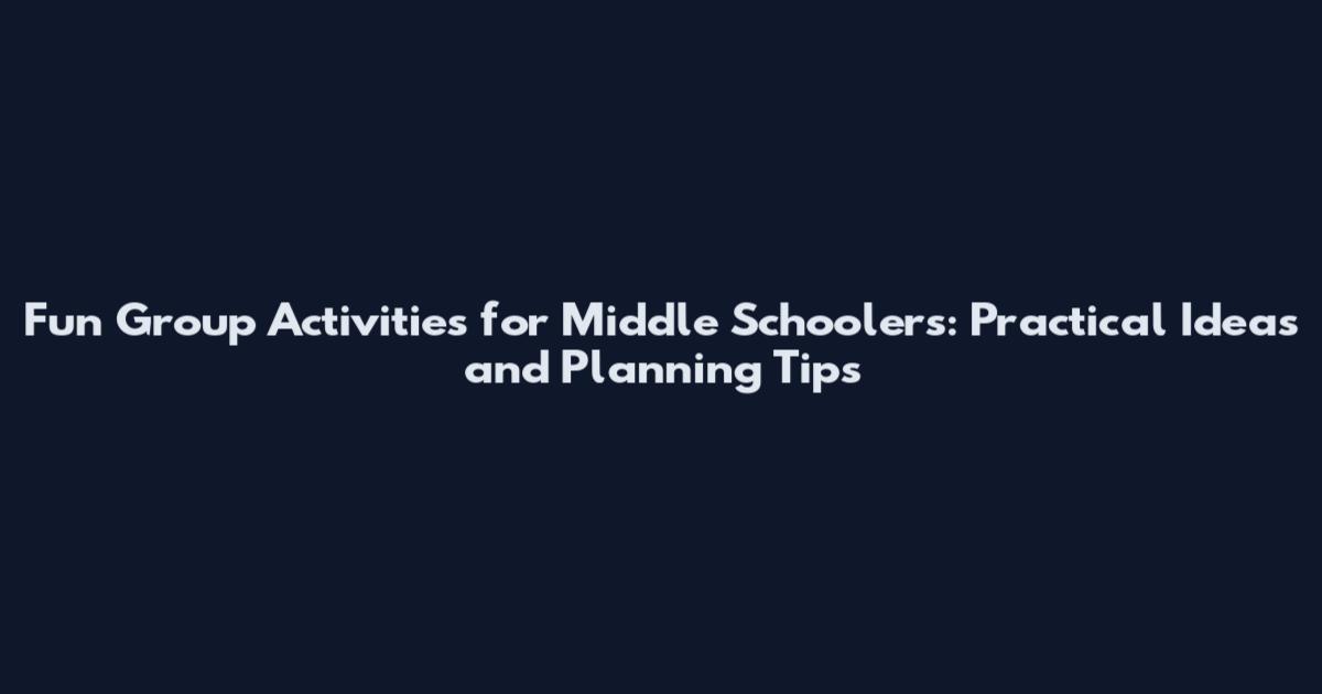 Fun Group Activities for Middle Schoolers: Practical Ideas and Planning Tips