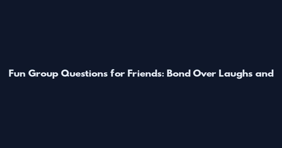 Fun Group Questions for Friends: Bond Over Laughs and