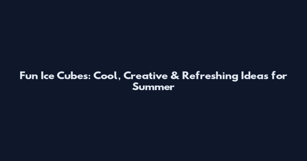 Fun Ice Cubes: Cool, Creative & Refreshing Ideas for Summer