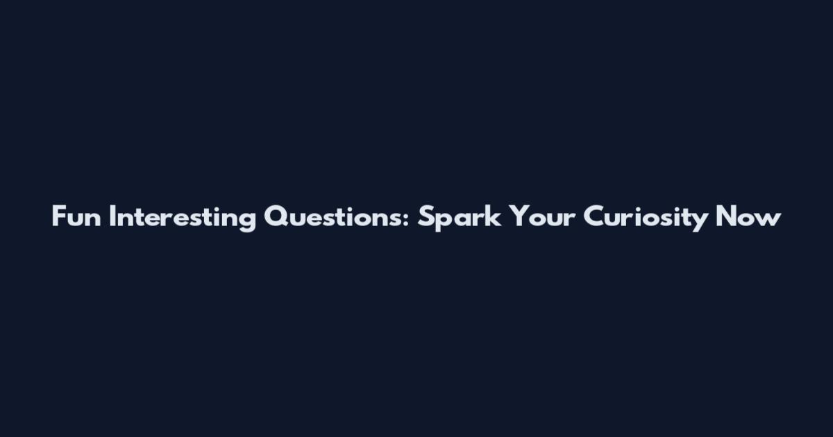 Fun Interesting Questions: Spark Your Curiosity Now